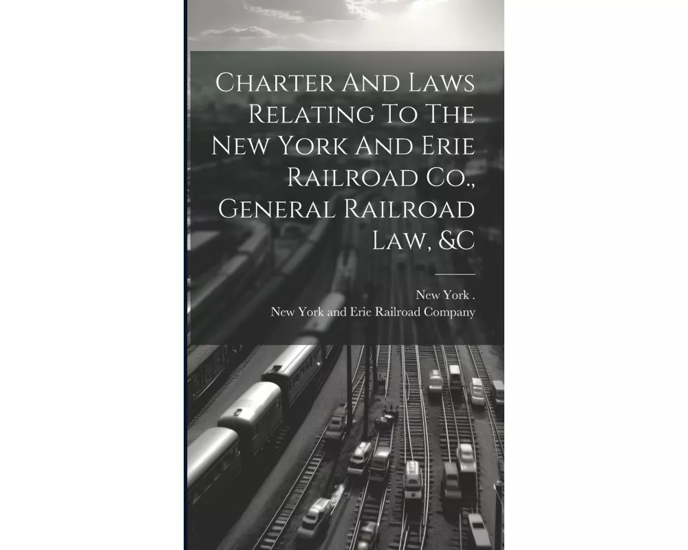 Charter And Laws Relating To The New York And Erie Railroad Co., General Railroad Law, &c