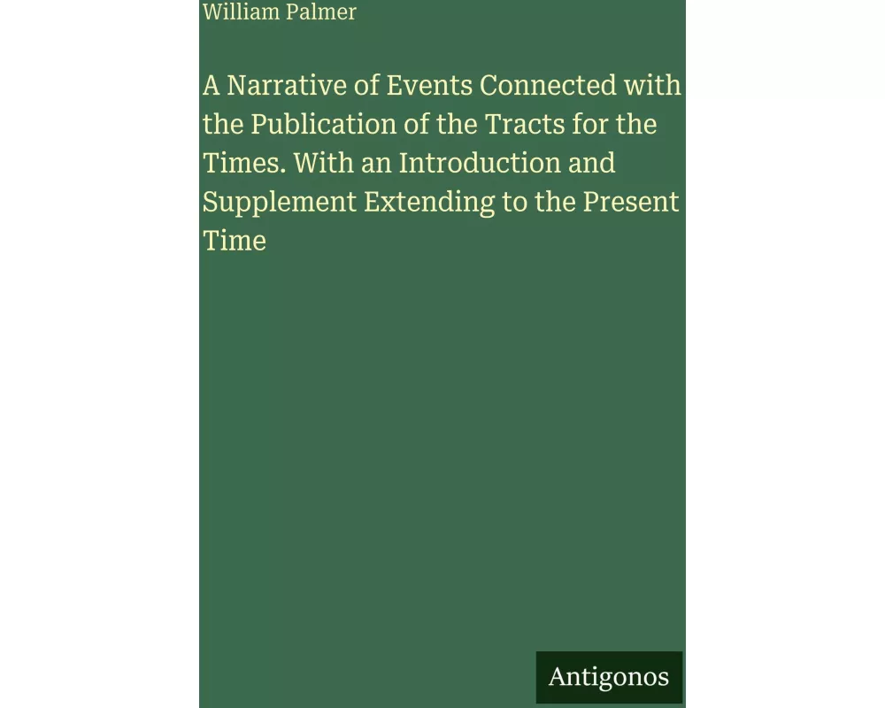 A Narrative of Events Connected with the Publication of the Tracts for the Times. With an Introduction and Supplement Extending to the Present Time