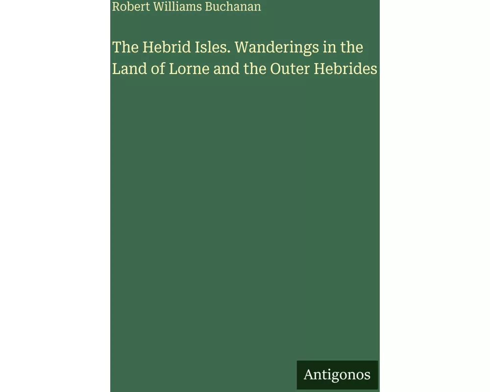 The Hebrid Isles. Wanderings in the Land of Lorne and the Outer Hebrides