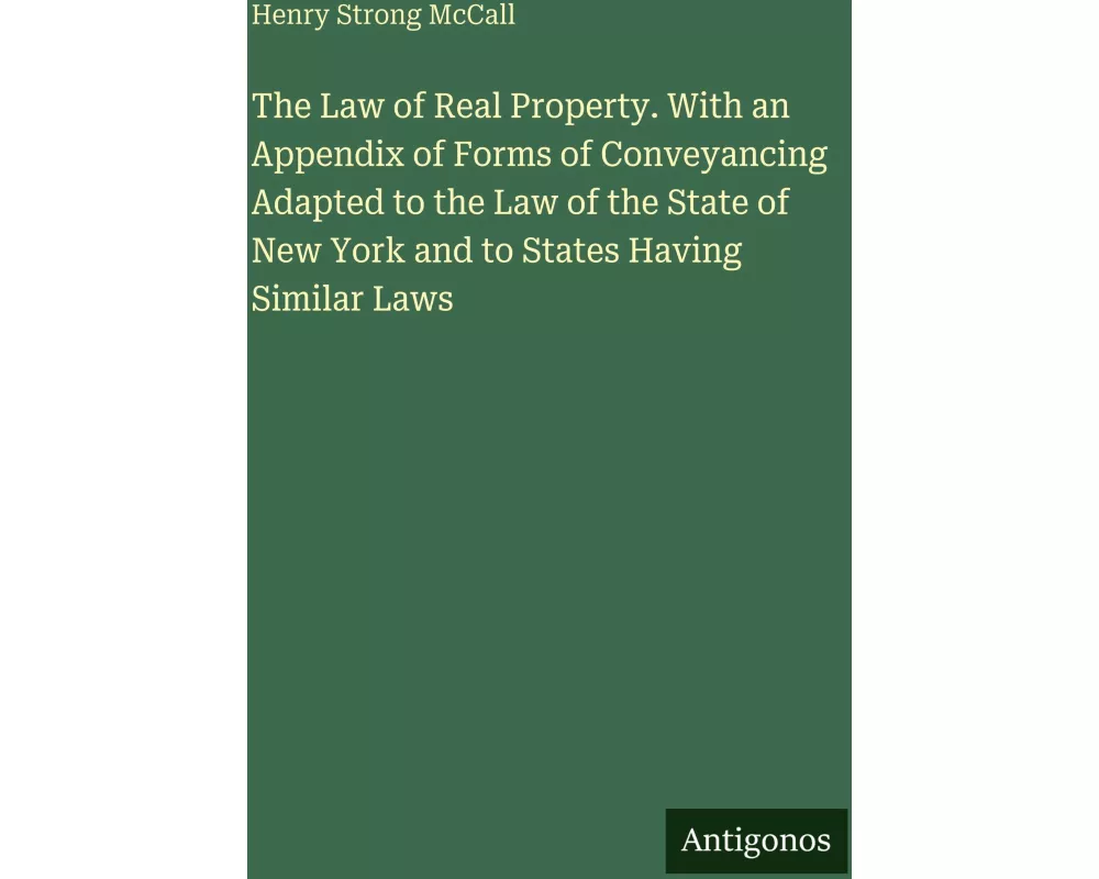 The Law of Real Property. With an Appendix of Forms of Conveyancing Adapted to the Law of the State of New York and to States Having Similar Laws