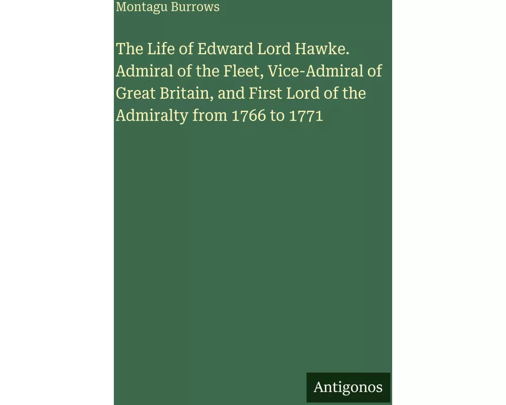 The Life of Edward Lord Hawke. Admiral of the Fleet, Vice-Admiral of Great Britain, and First Lord of the Admiralty from 1766 to 1771
