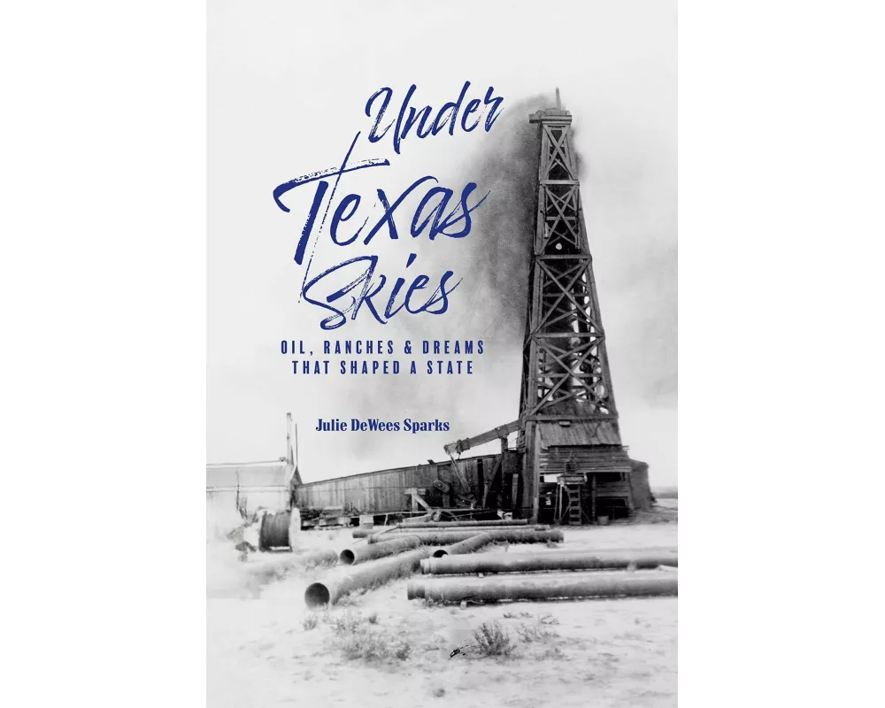 Under Texas Skies Oil, Ranches, and Dreams That Shaped a State