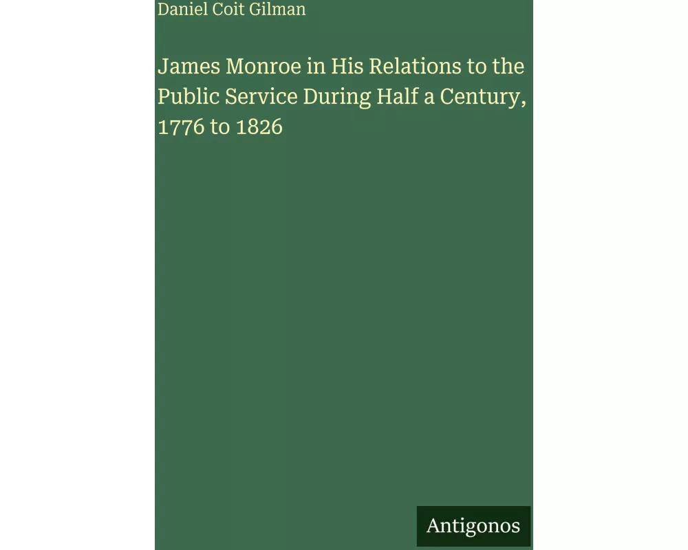 James Monroe in His Relations to the Public Service During Half a Century, 1776 to 1826