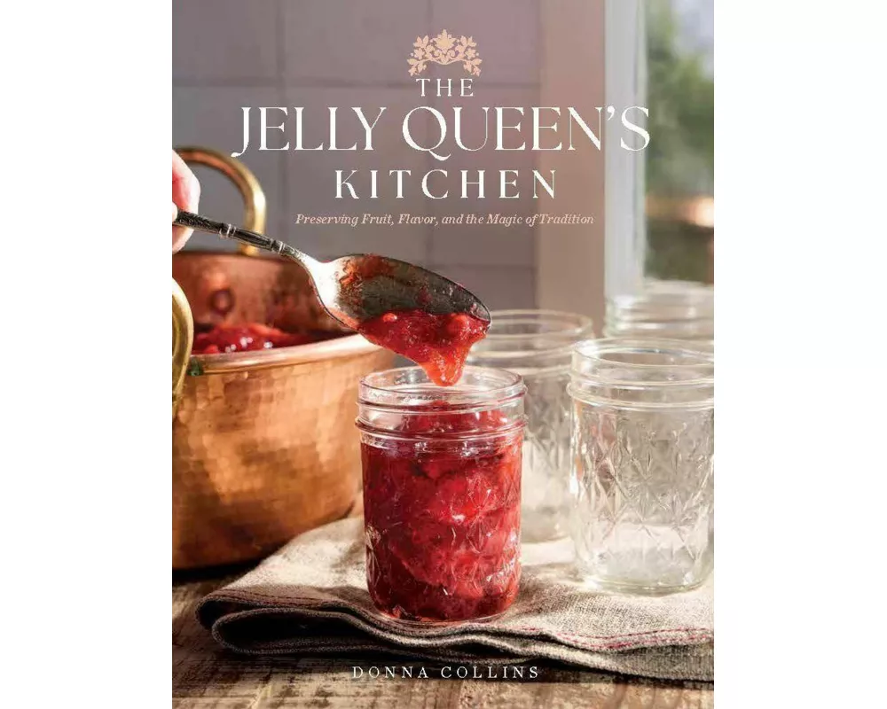 The Jelly Queen's Kitchen: Preserving Fruit, Flavor, and the Magic of Tradition