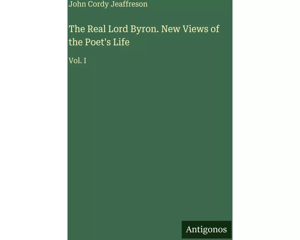 The Real Lord Byron. New Views of the Poet's Life
