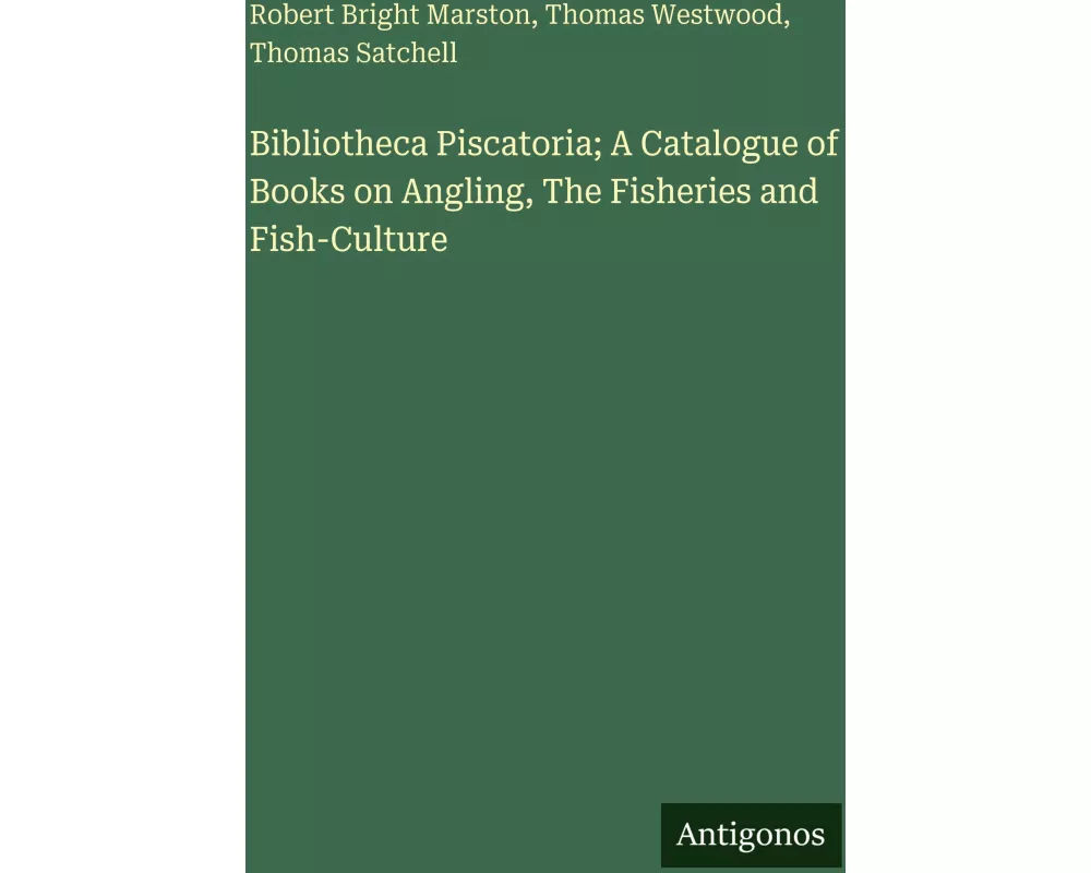 Bibliotheca Piscatoria; A Catalogue of Books on Angling, The Fisheries and Fish-Culture