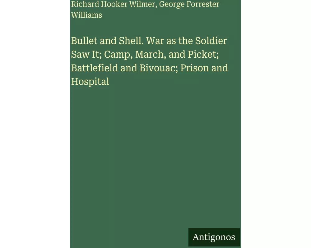 Bullet and Shell. War as the Soldier Saw It; Camp, March, and Picket; Battlefield and Bivouac; Prison and Hospital