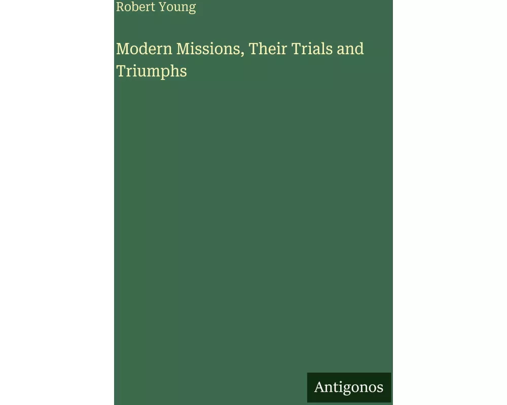 Modern Missions, Their Trials and Triumphs