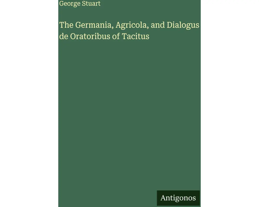 The Germania, Agricola, and Dialogus de Oratoribus of Tacitus