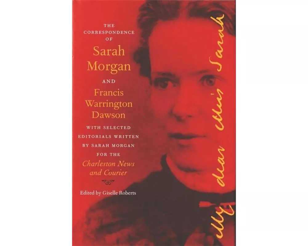 The Correspondence of Sarah Morgan and Francis Warrington Dawson, with Selected Editorials Written by Sarah Morgan for the Charleston News and Courier