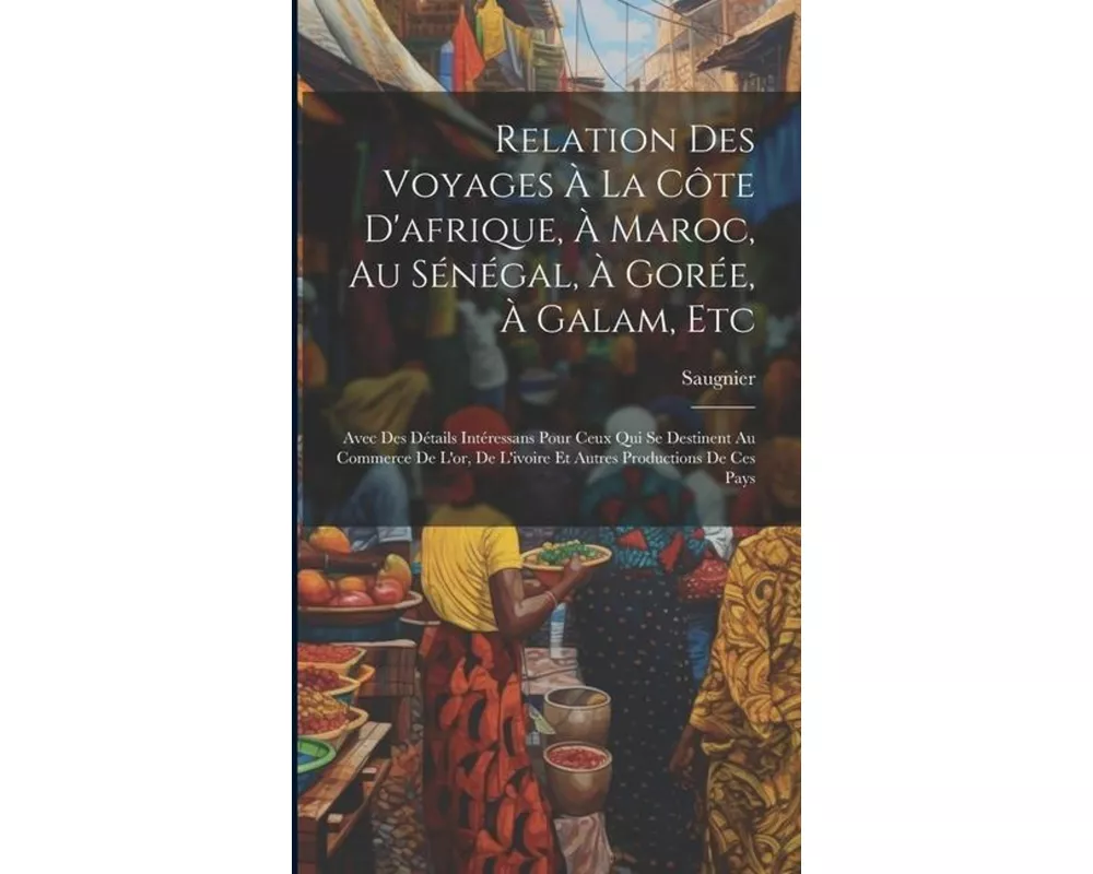 Relation Des Voyages À La Côte D'afrique, À Maroc, Au Sénégal, À Gorée, À Galam, Etc