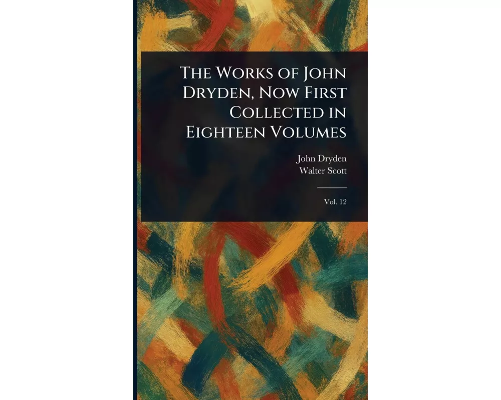 The Works of John Dryden, Now First Collected in Eighteen Volumes