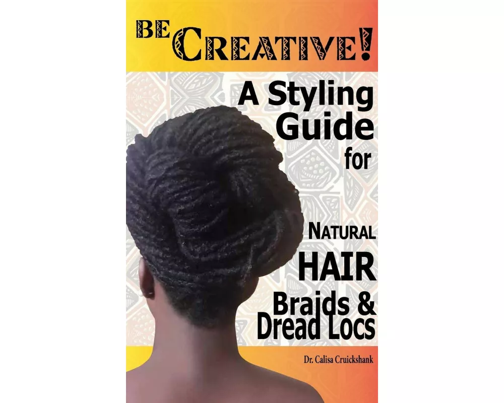 Be Creative ! A Styling Guide for Natural Hair, Braids & Dread Locs