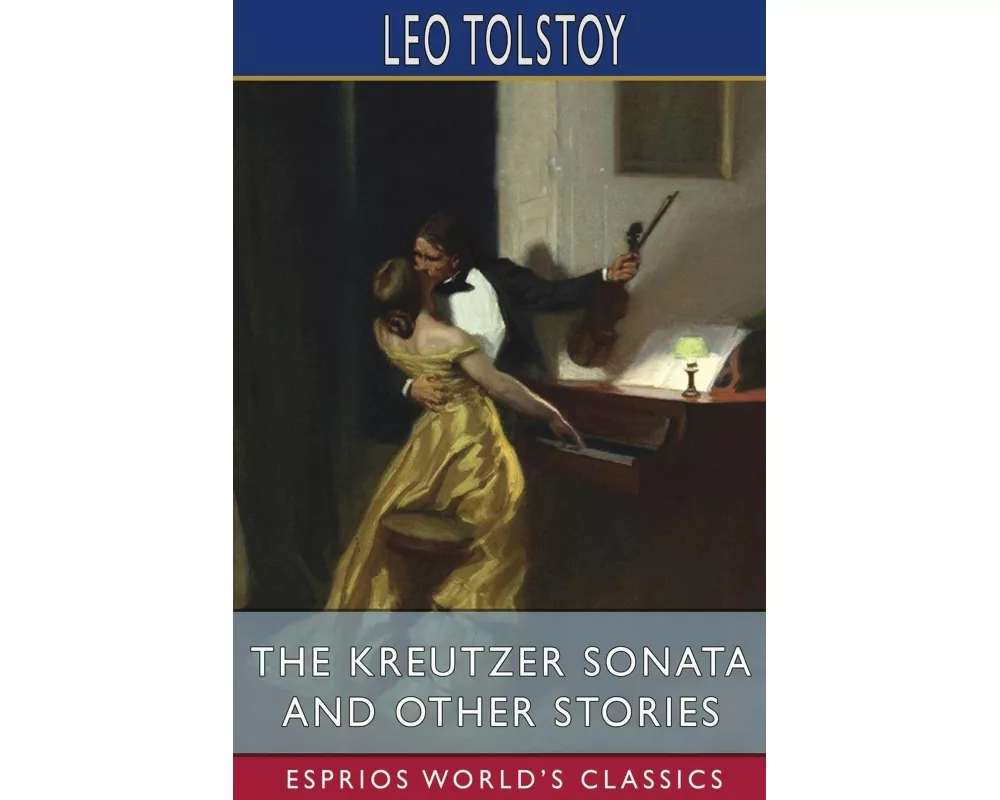 The Kreutzer Sonata and Other Stories (Esprios Classics)