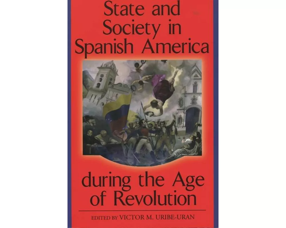 State and Society in Spanish America During the Age of Revolution