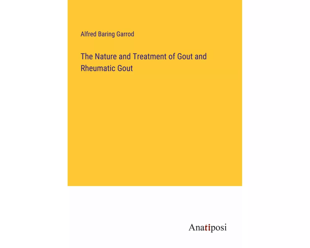 The Nature and Treatment of Gout and Rheumatic Gout