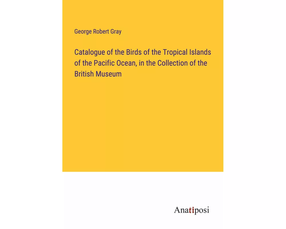 Catalogue of the Birds of the Tropical Islands of the Pacific Ocean, in the Collection of the British Museum