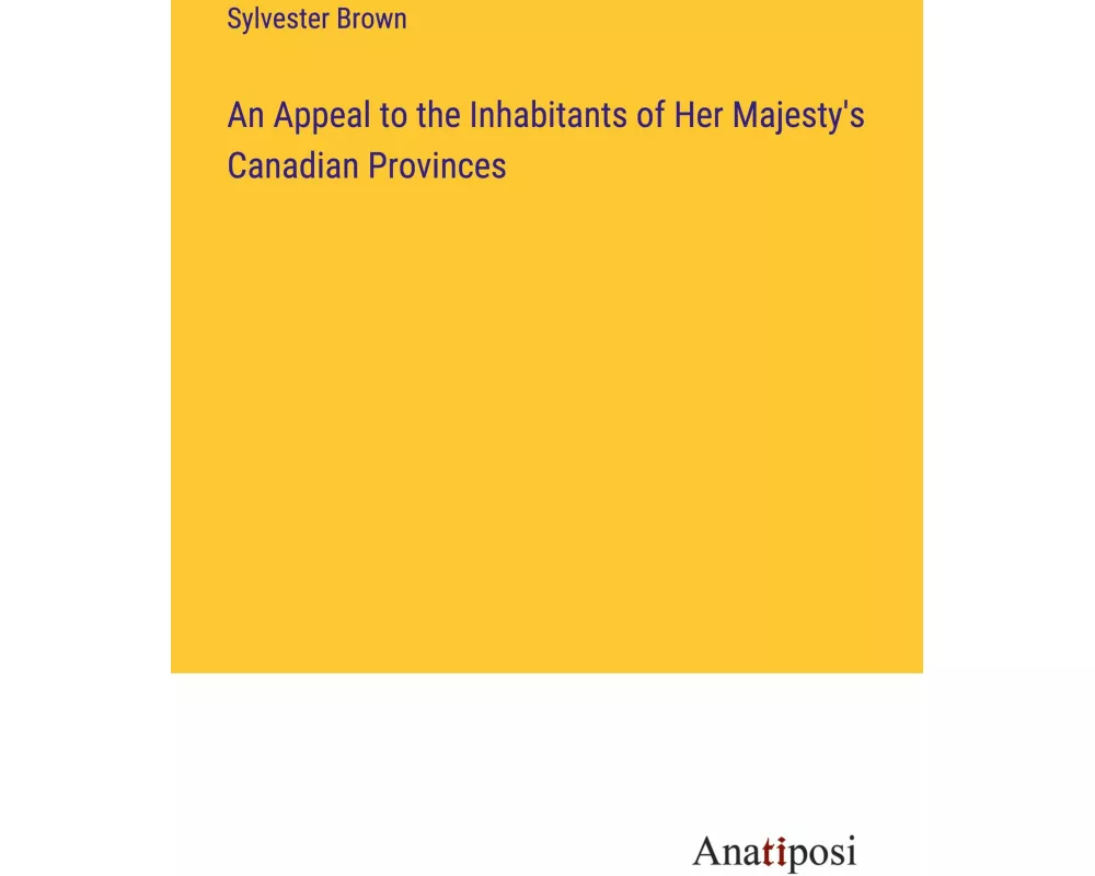 An Appeal to the Inhabitants of Her Majesty's Canadian Provinces