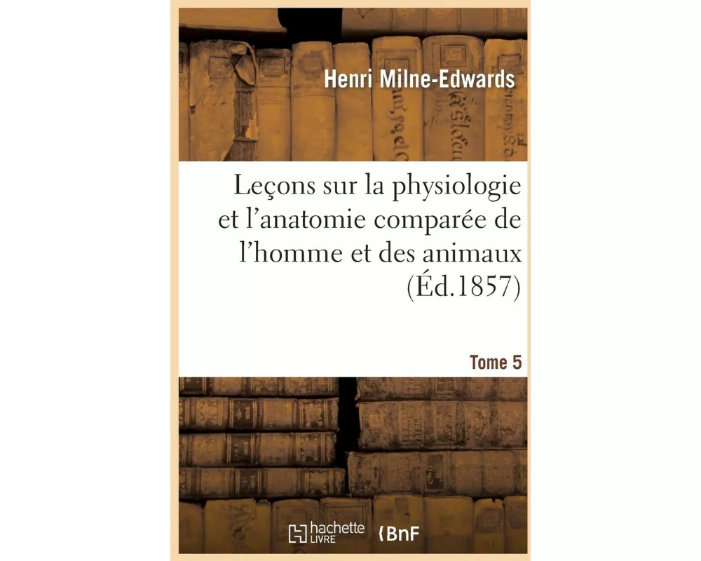 Leçons sur la physiologie et l'anatomie comparée de l'homme et des animaux Tome 5,Partie 2