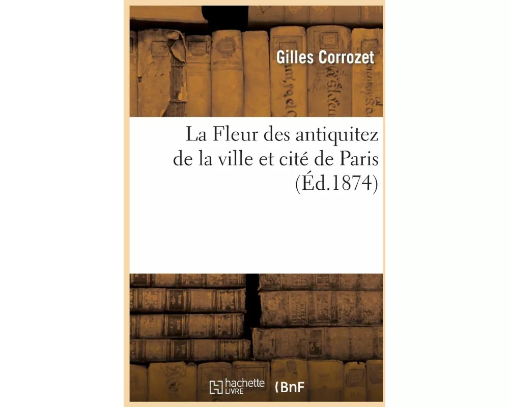 La Fleur Des Antiquitez de la Ville Et Cité de Paris
