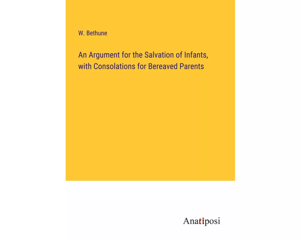 An Argument for the Salvation of Infants, with Consolations for Bereaved Parents
