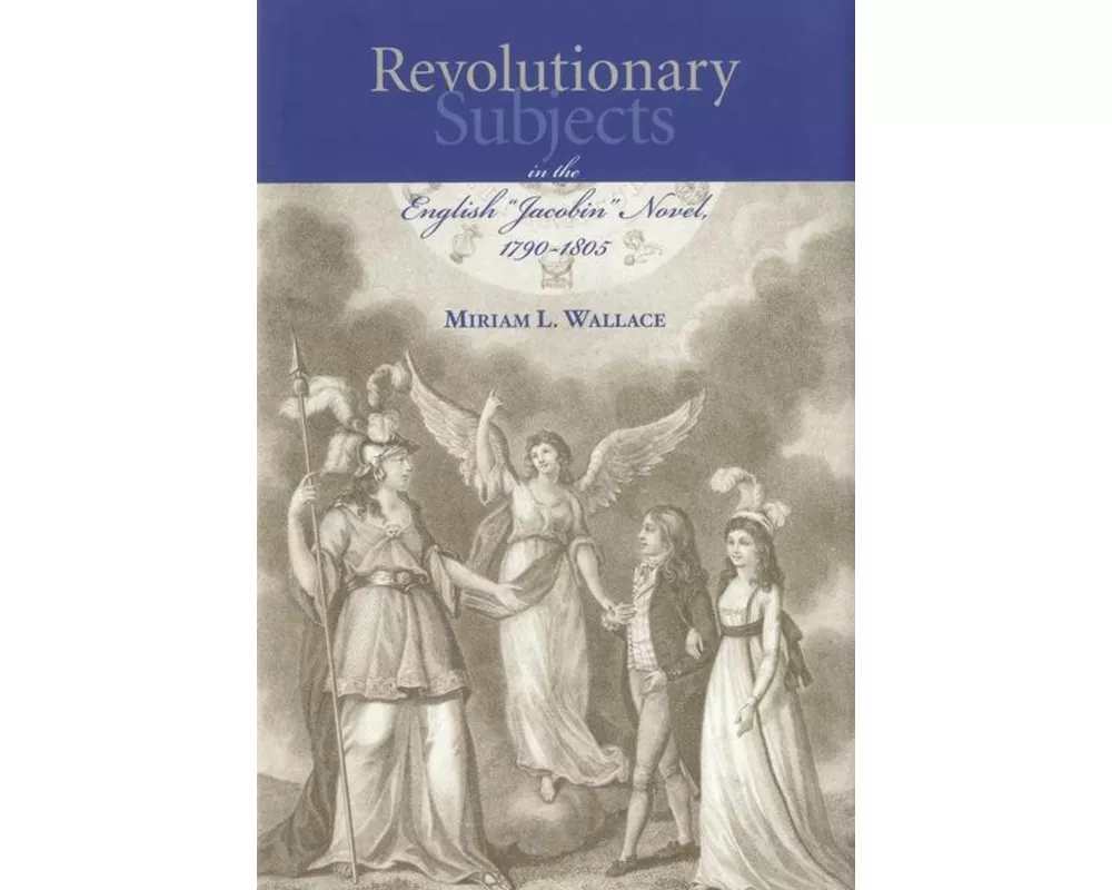 Revolutionary Subjects in the English 'Jacobin' Novel, 1790-1805
