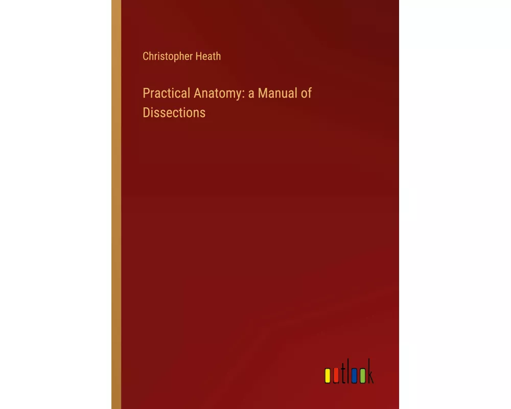 Practical Anatomy: a Manual of Dissections