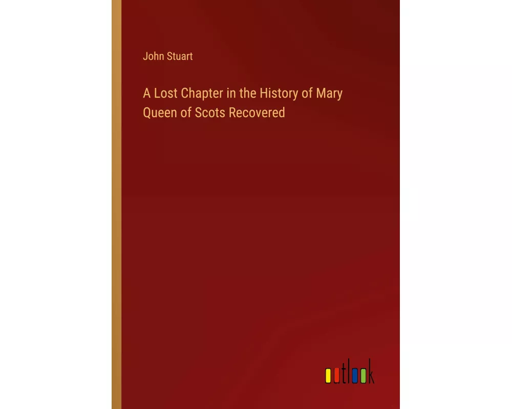 A Lost Chapter in the History of Mary Queen of Scots Recovered