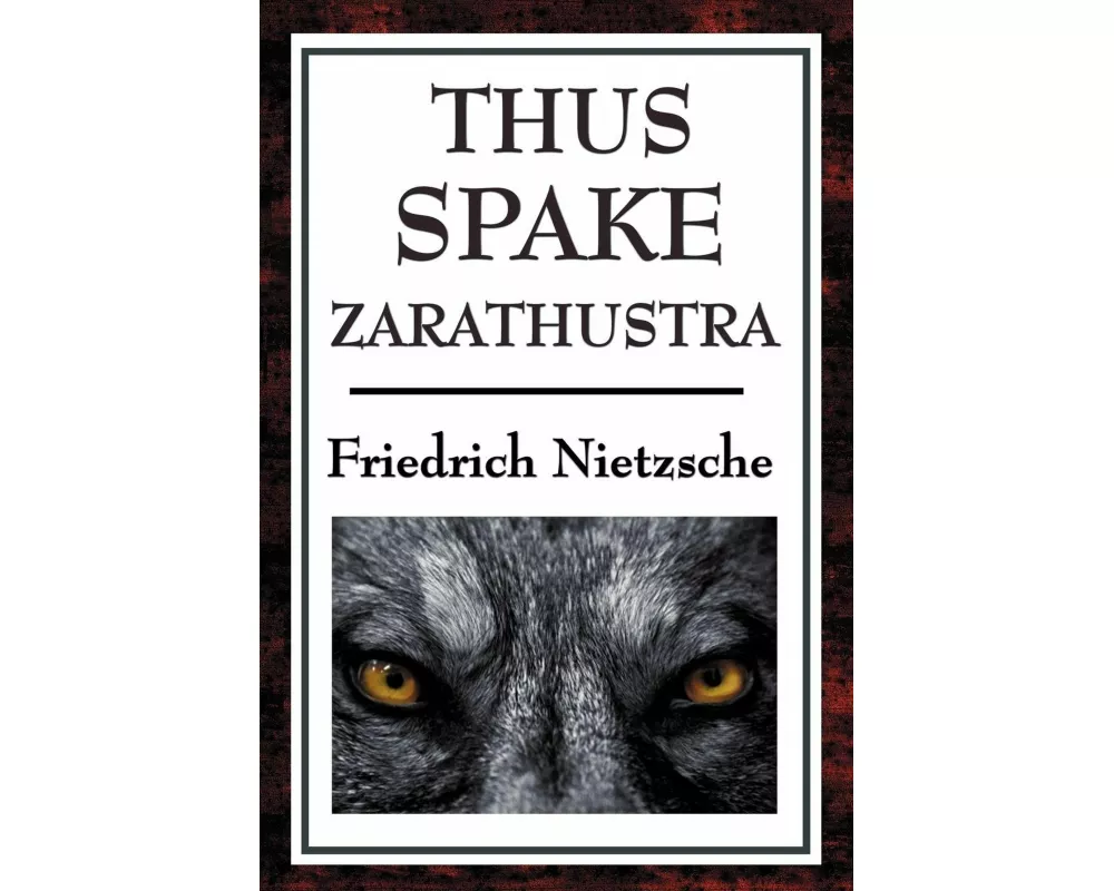 Thus Spake Zarathustra - A Philosophical Masterpiece on the Will to Power, Self-Overcoming, and the Meaning of Life