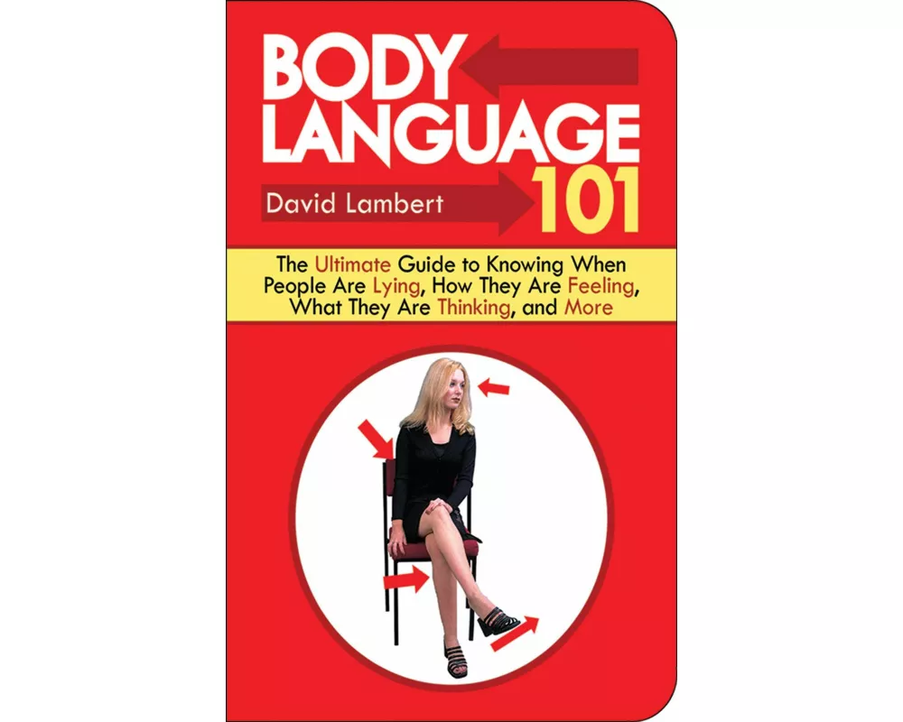 Body Language 101: The Ultimate Guide to Knowing When People Are Lying, How They Are Feeling, What They Are Thinking, and More
