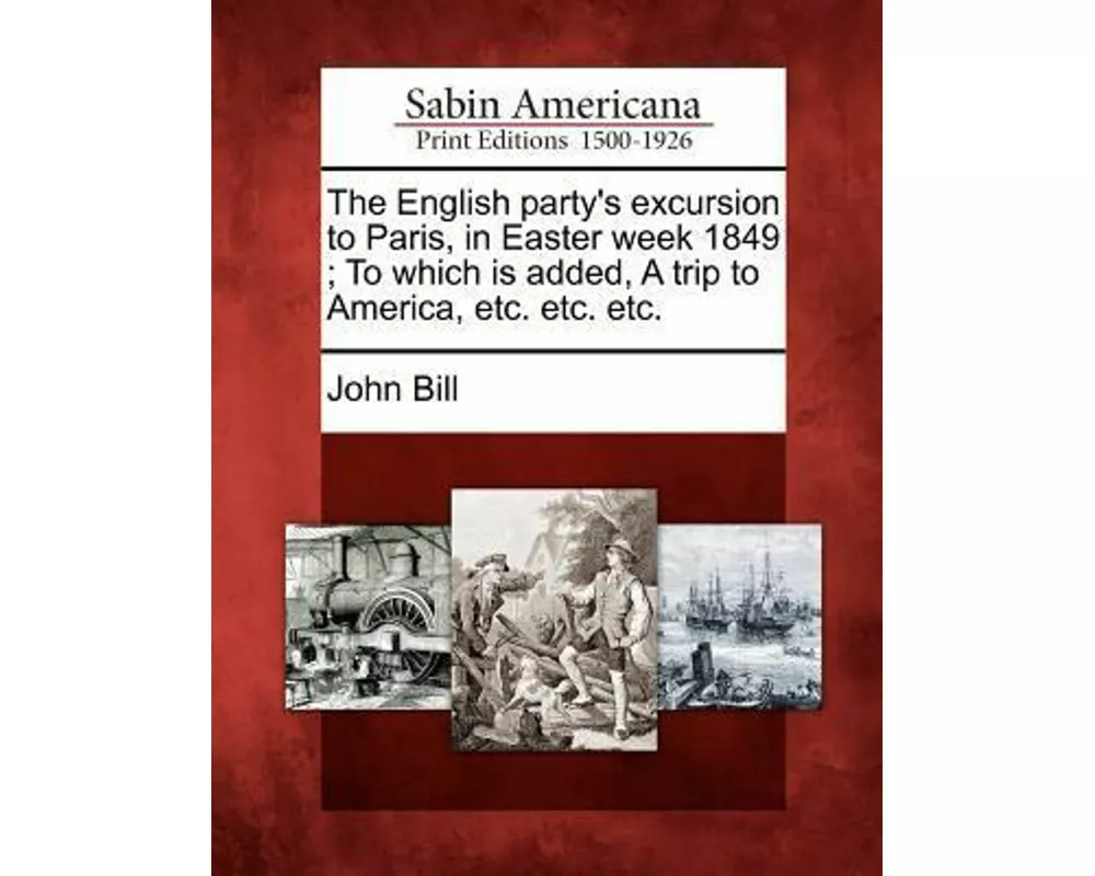 The English Party's Excursion to Paris, in Easter Week 1849; To Which Is Added, a Trip to America, Etc. Etc. Etc