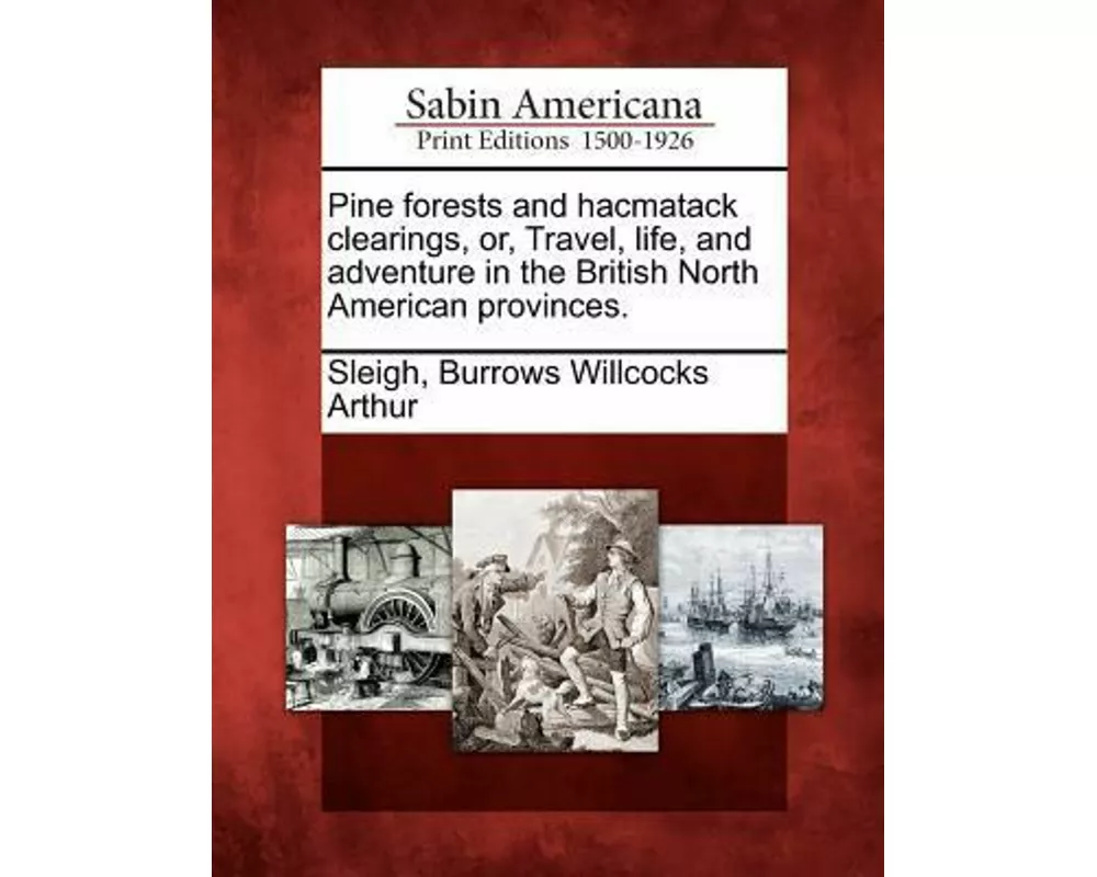 Pine Forests and Hacmatack Clearings, Or, Travel, Life, and Adventure in the British North American Provinces