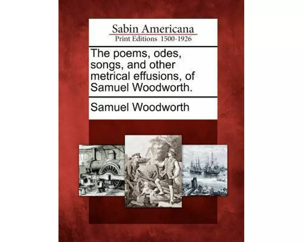 The Poems, Odes, Songs, and Other Metrical Effusions, of Samuel Woodworth