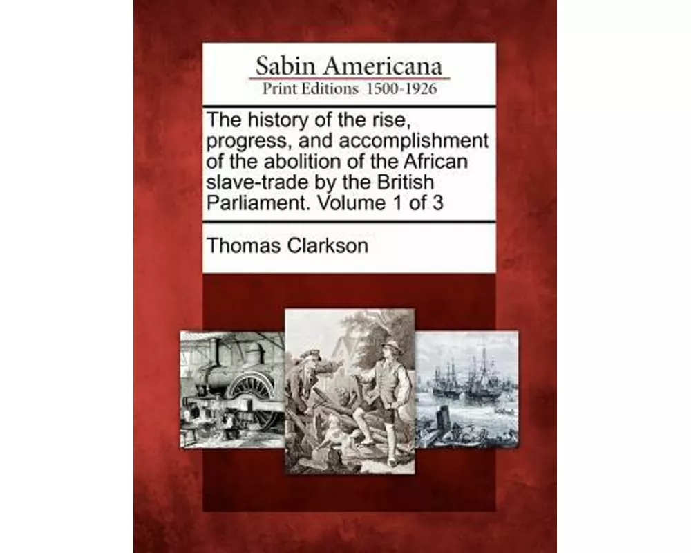 The History of the Rise, Progress, and Accomplishment of the Abolition of the African Slave-Trade by the British Parliament. Volume 1 of 3