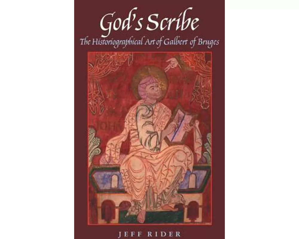 God's Scribe the Histographical Art of Galbert of Bruges