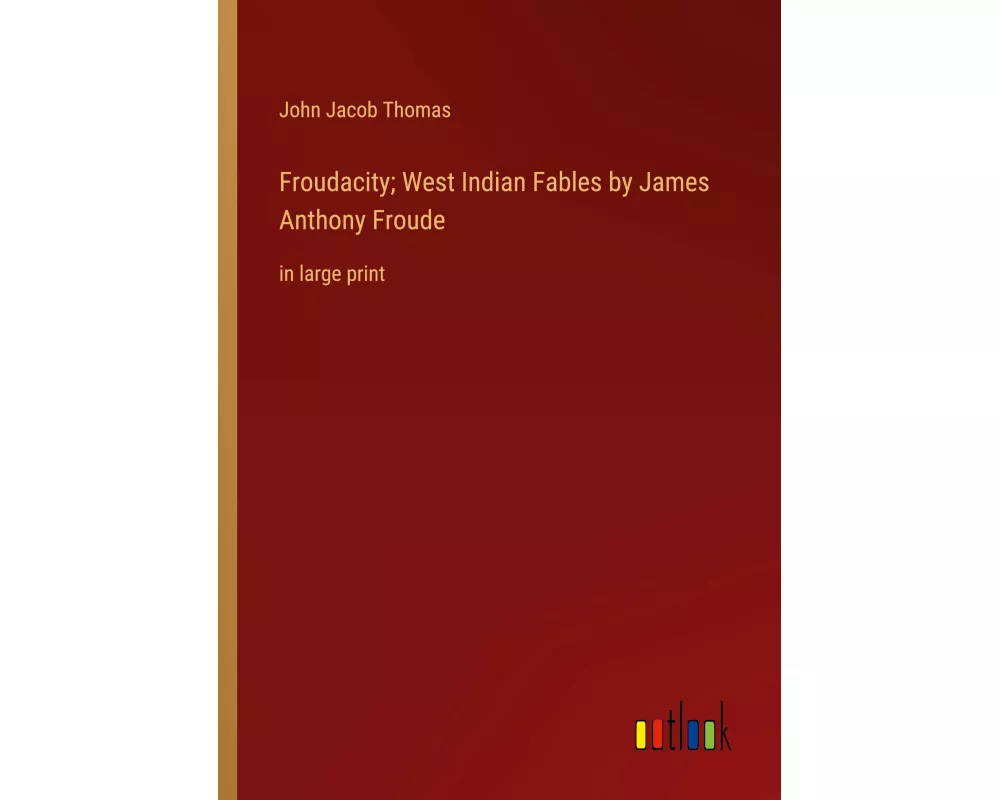 Froudacity; West Indian Fables by James Anthony Froude