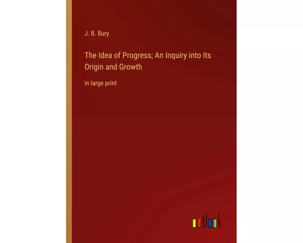 The Idea of Progress; An Inquiry into Its Origin and Growth