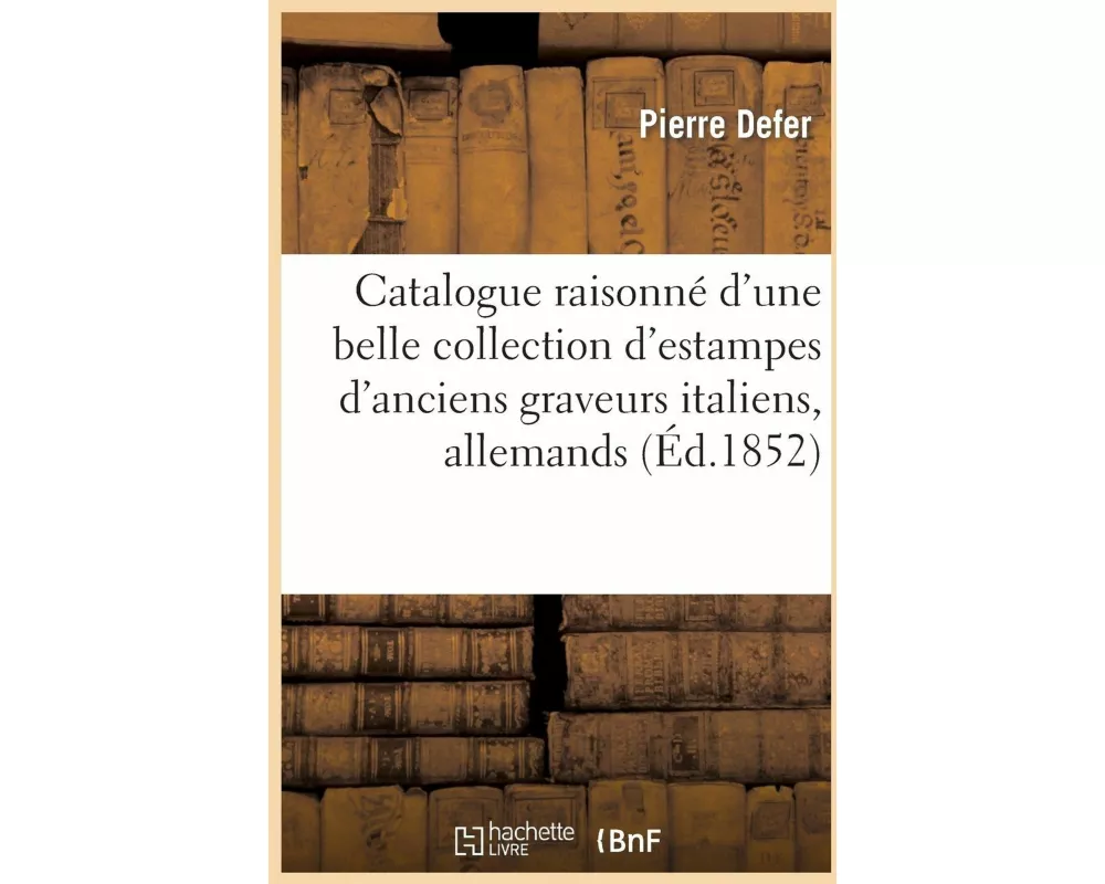 Catalogue Raisonné Belle Collection d'Estampes d'Anciens Graveurs Italiens, Allemands, Flamands