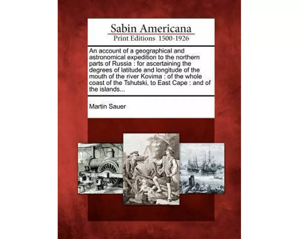 An Account of a Geographical and Astronomical Expedition to the Northern Parts of Russia: For Ascertaining the Degrees of Latitude and Longitude of t