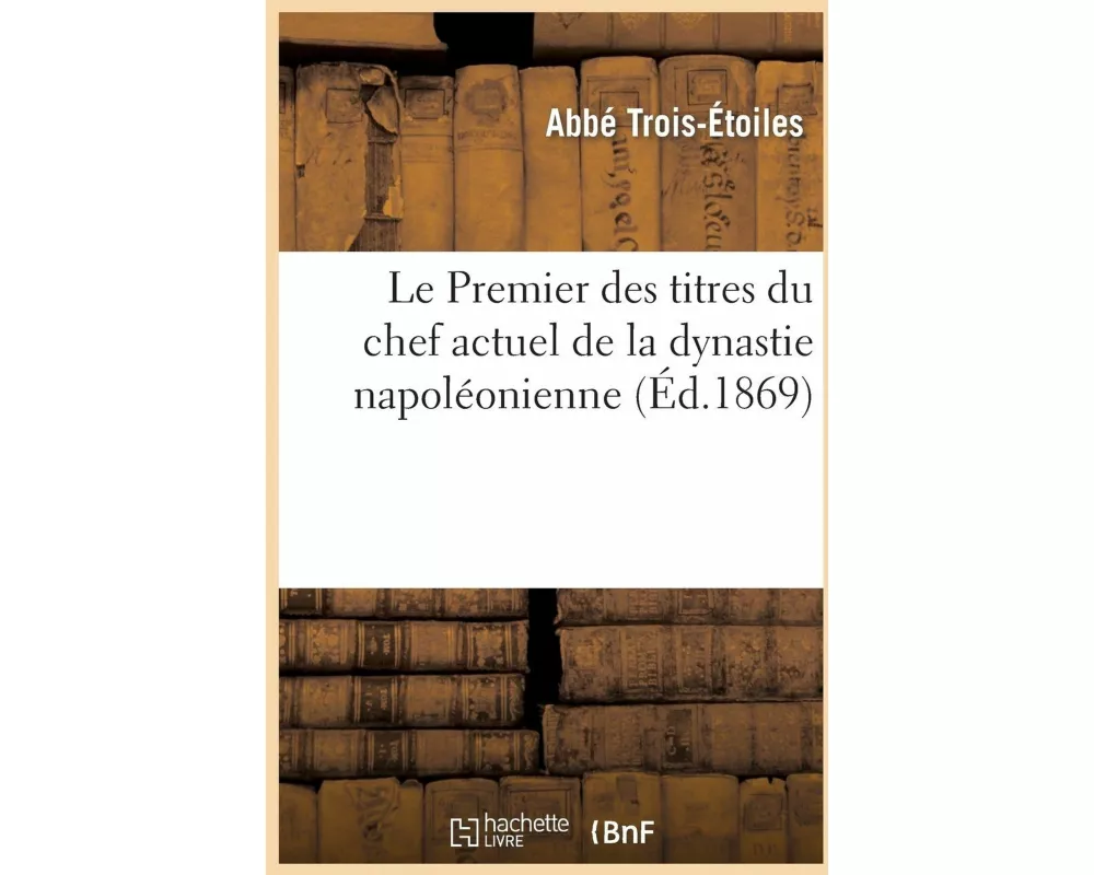 Le Premier des titres du chef actuel de la dynastie napoléonienne, ou la Providence et Napoléon III