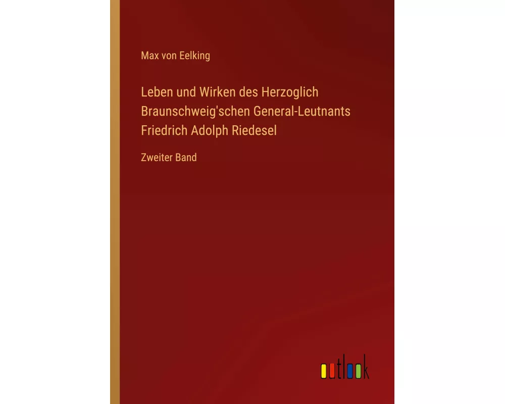 Leben und Wirken des Herzoglich Braunschweig'schen General-Leutnants Friedrich Adolph Riedesel