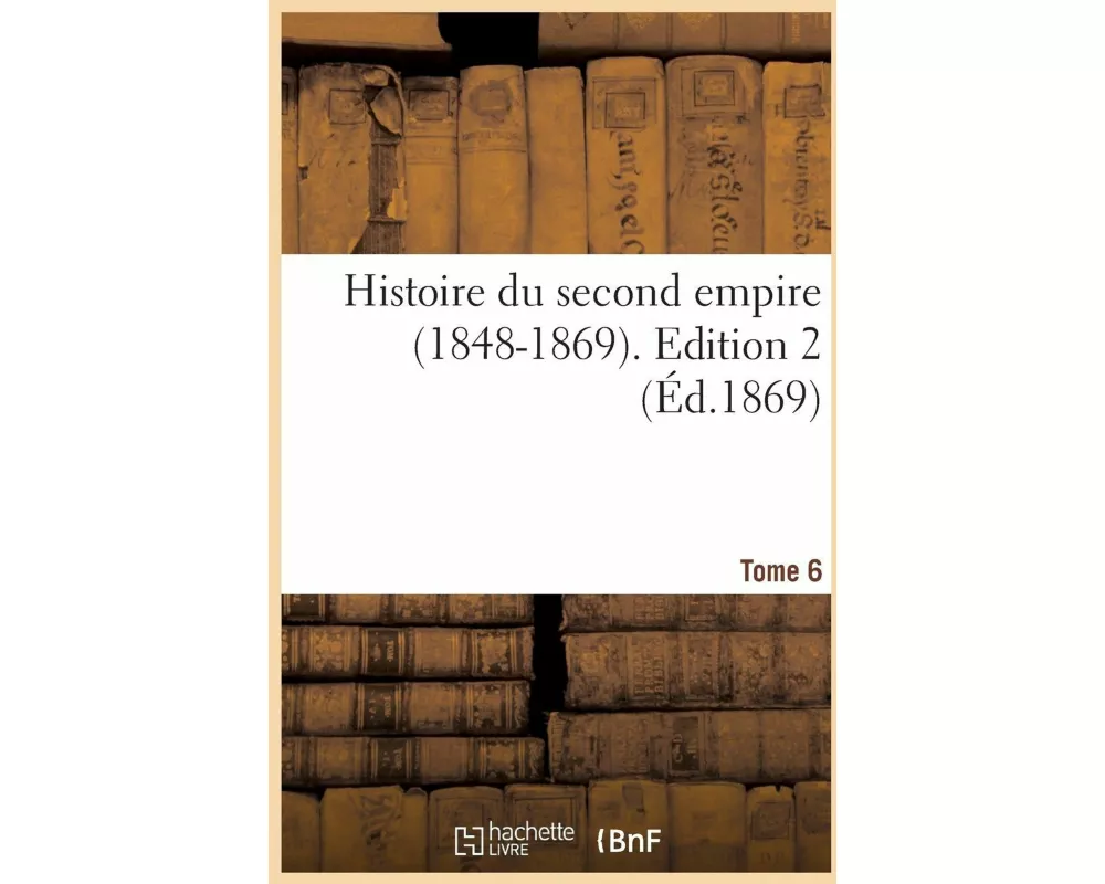 Histoire du second empire (1848-1869). Tome 6,Edition 2