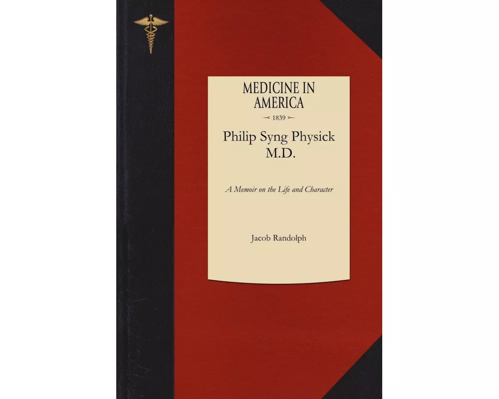A Memoir on the Life and Character of Philip Syng Physick, M.D