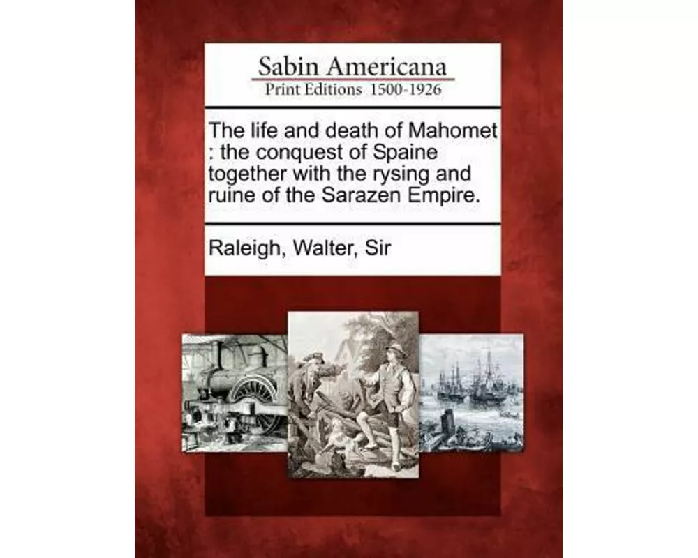 The Life and Death of Mahomet: The Conquest of Spaine Together with the Rysing and Ruine of the Sarazen Empire