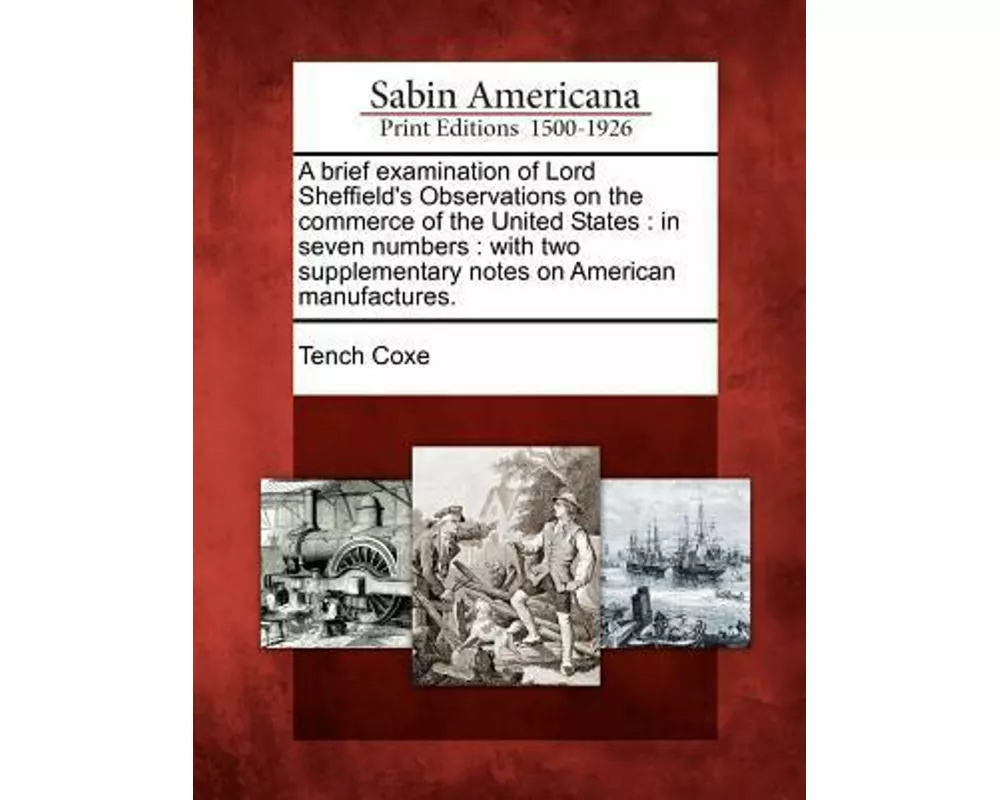 A Brief Examination of Lord Sheffield's Observations on the Commerce of the United States: In Seven Numbers: With Two Supplementary Notes on American