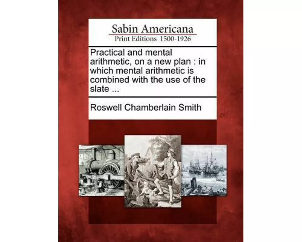 Practical and Mental Arithmetic, on a New Plan: In Which Mental Arithmetic Is Combined with the Use of the Slate