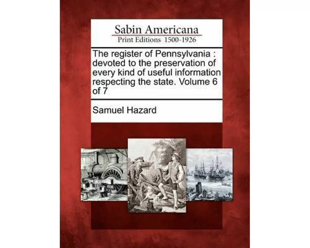The Register of Pennsylvania: Devoted to the Preservation of Every Kind of Useful Information Respecting the State. Volume 6 of 7
