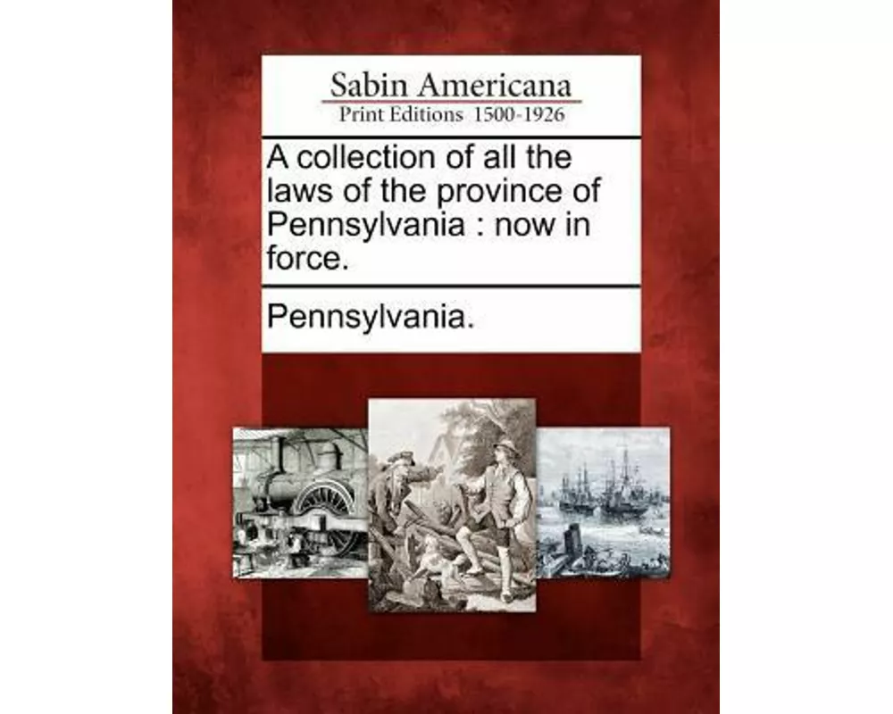 A Collection of All the Laws of the Province of Pennsylvania: Now in Force