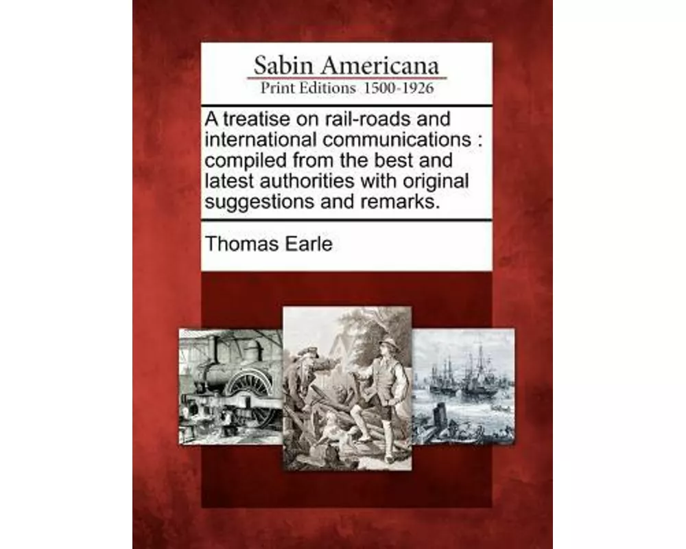 A Treatise on Rail-Roads and International Communications: Compiled from the Best and Latest Authorities with Original Suggestions and Remarks