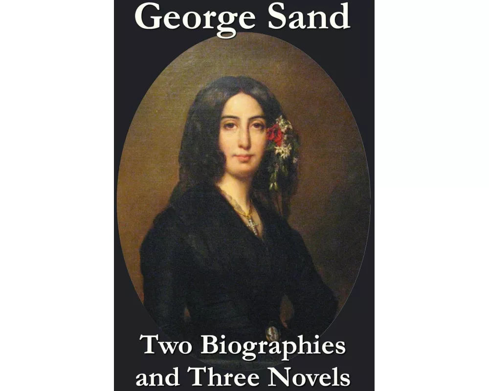 George Sand - Two Biographies and Three Novels - The Devil's Pool, Mauprat and Indiana